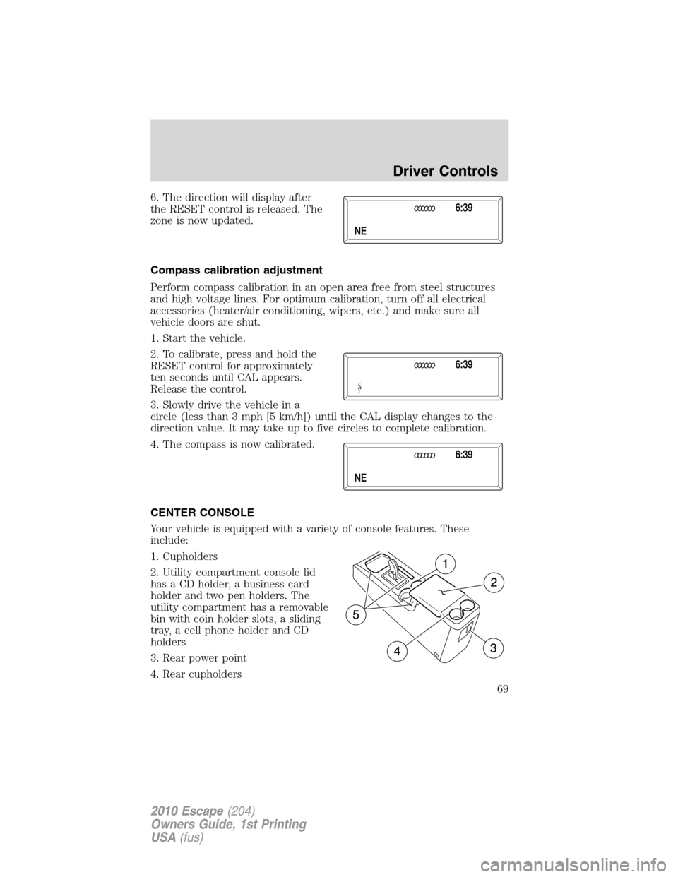 FORD ESCAPE 2010 2.G Repair Manual 6. The direction will display after
the RESET control is released. The
zone is now updated.
Compass calibration adjustment
Perform compass calibration in an open area free from steel structures
and hi