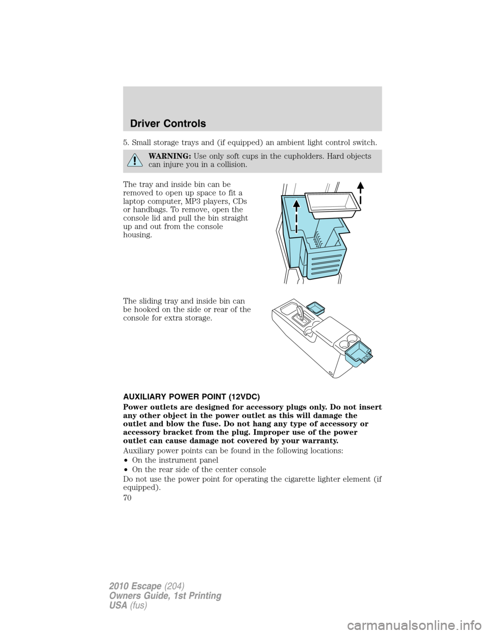 FORD ESCAPE 2010 2.G Repair Manual 5. Small storage trays and (if equipped) an ambient light control switch.
WARNING:Use only soft cups in the cupholders. Hard objects
can injure you in a collision.
The tray and inside bin can be
remov