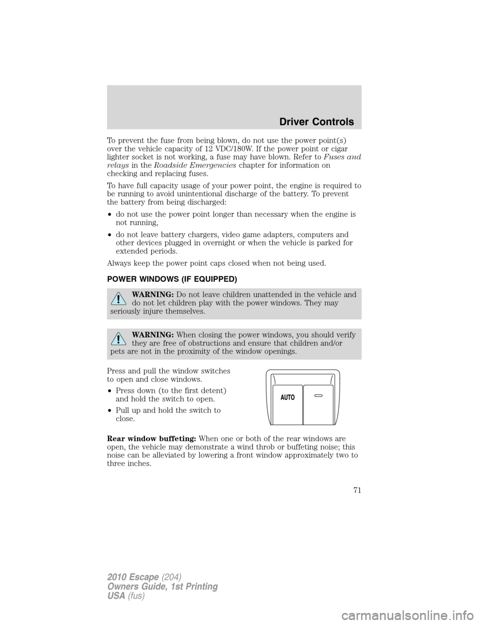 FORD ESCAPE 2010 2.G Owners Manual To prevent the fuse from being blown, do not use the power point(s)
over the vehicle capacity of 12 VDC/180W. If the power point or cigar
lighter socket is not working, a fuse may have blown. Refer to