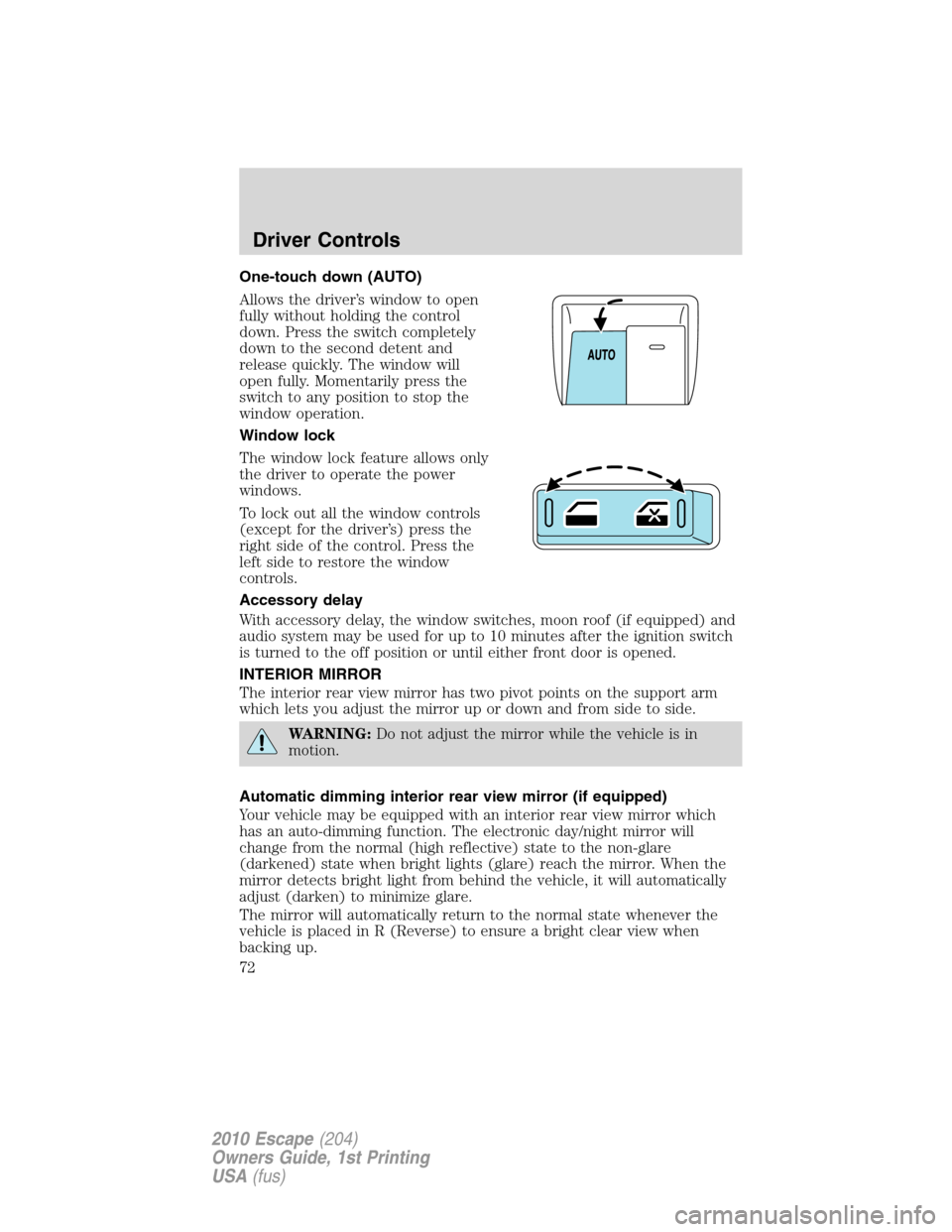 FORD ESCAPE 2010 2.G Manual PDF One-touch down (AUTO)
Allows the driver’s window to open
fully without holding the control
down. Press the switch completely
down to the second detent and
release quickly. The window will
open fully