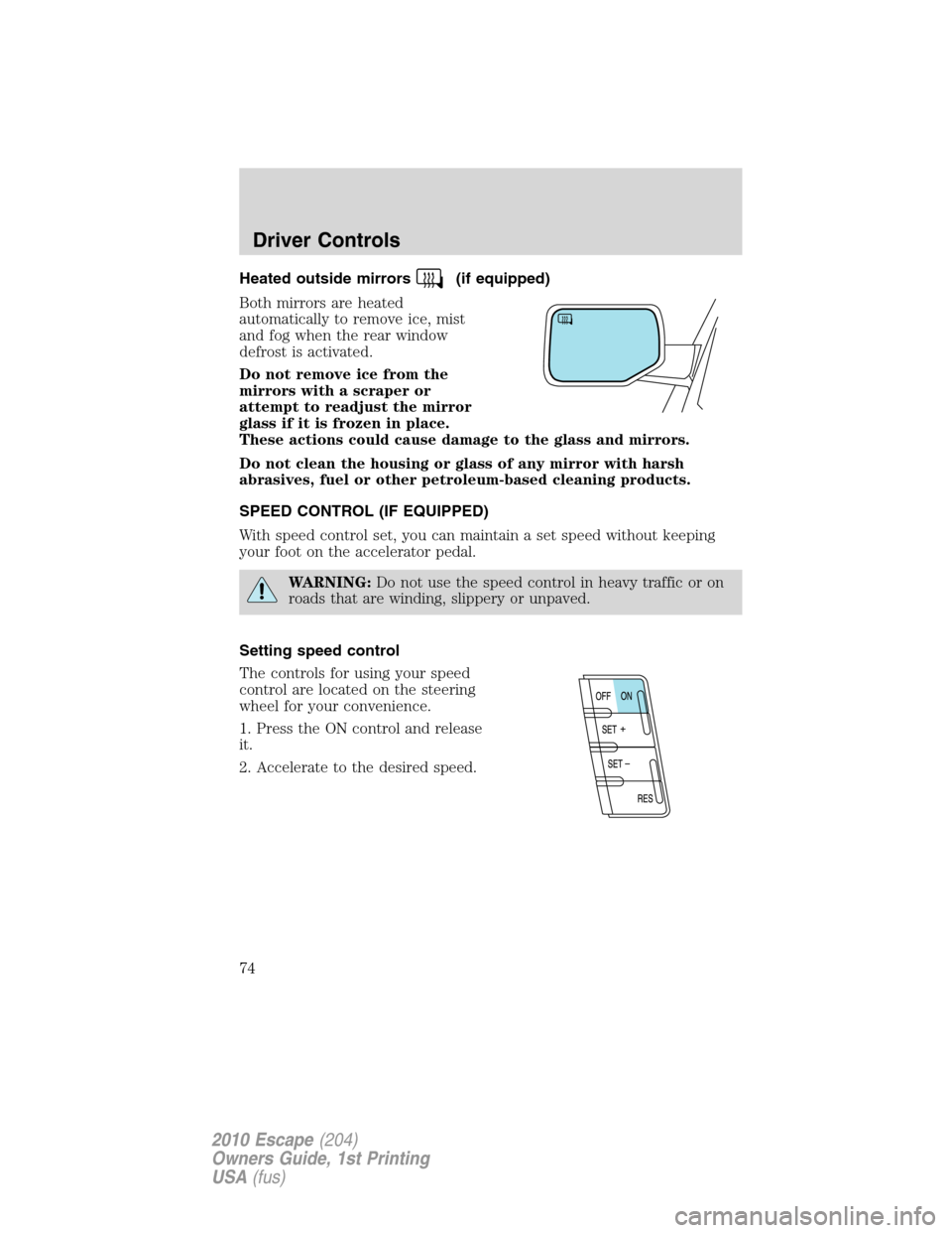 FORD ESCAPE 2010 2.G Owners Manual Heated outside mirrors(if equipped)
Both mirrors are heated
automatically to remove ice, mist
and fog when the rear window
defrost is activated.
Do not remove ice from the
mirrors with a scraper or
at