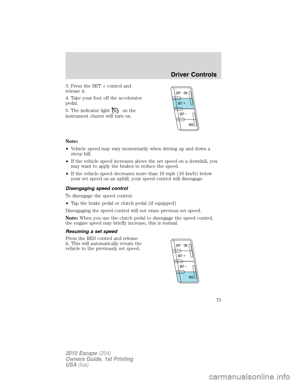 FORD ESCAPE 2010 2.G Manual PDF 3. Press the SET + control and
release it.
4. Take your foot off the accelerator
pedal.
5. The indicator light
on the
instrument cluster will turn on.
Note:
•Vehicle speed may vary momentarily when 