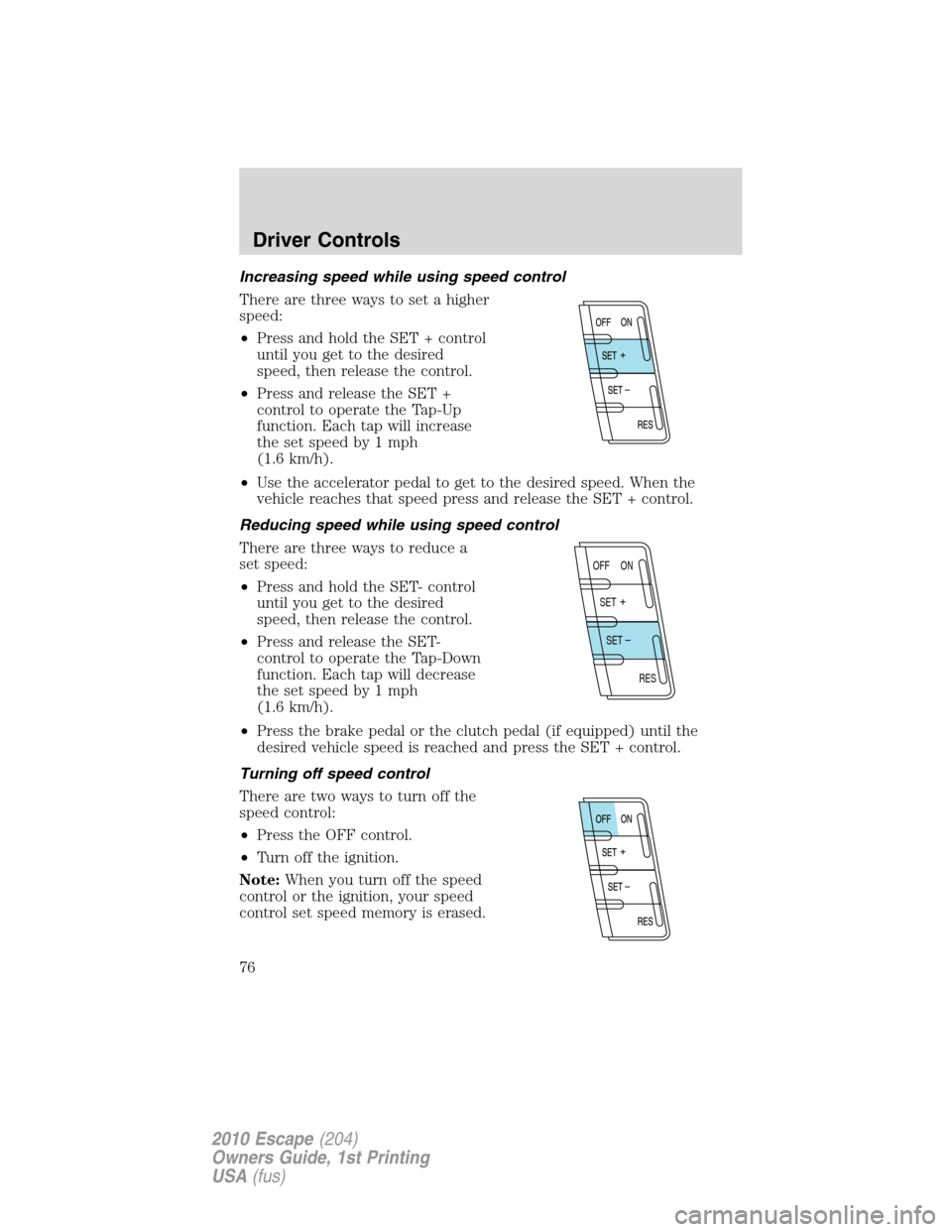 FORD ESCAPE 2010 2.G Manual PDF Increasing speed while using speed control
There are three ways to set a higher
speed:
•Press and hold the SET + control
until you get to the desired
speed, then release the control.
•Press and re