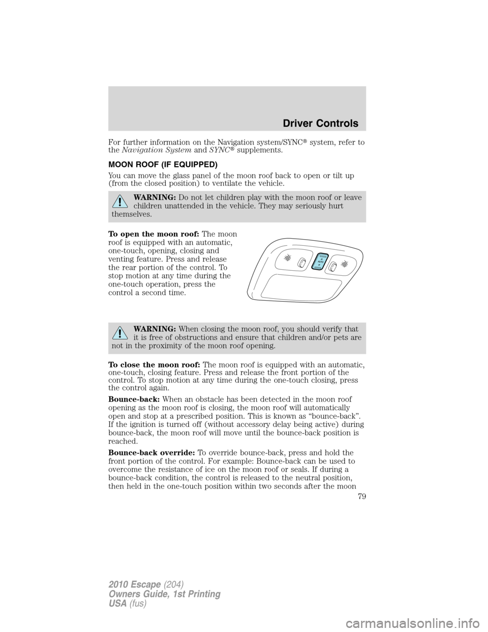 FORD ESCAPE 2010 2.G Owners Manual For further information on the Navigation system/SYNCsystem, refer to
theNavigation SystemandSYNCsupplements.
MOON ROOF (IF EQUIPPED)
You can move the glass panel of the moon roof back to open or ti