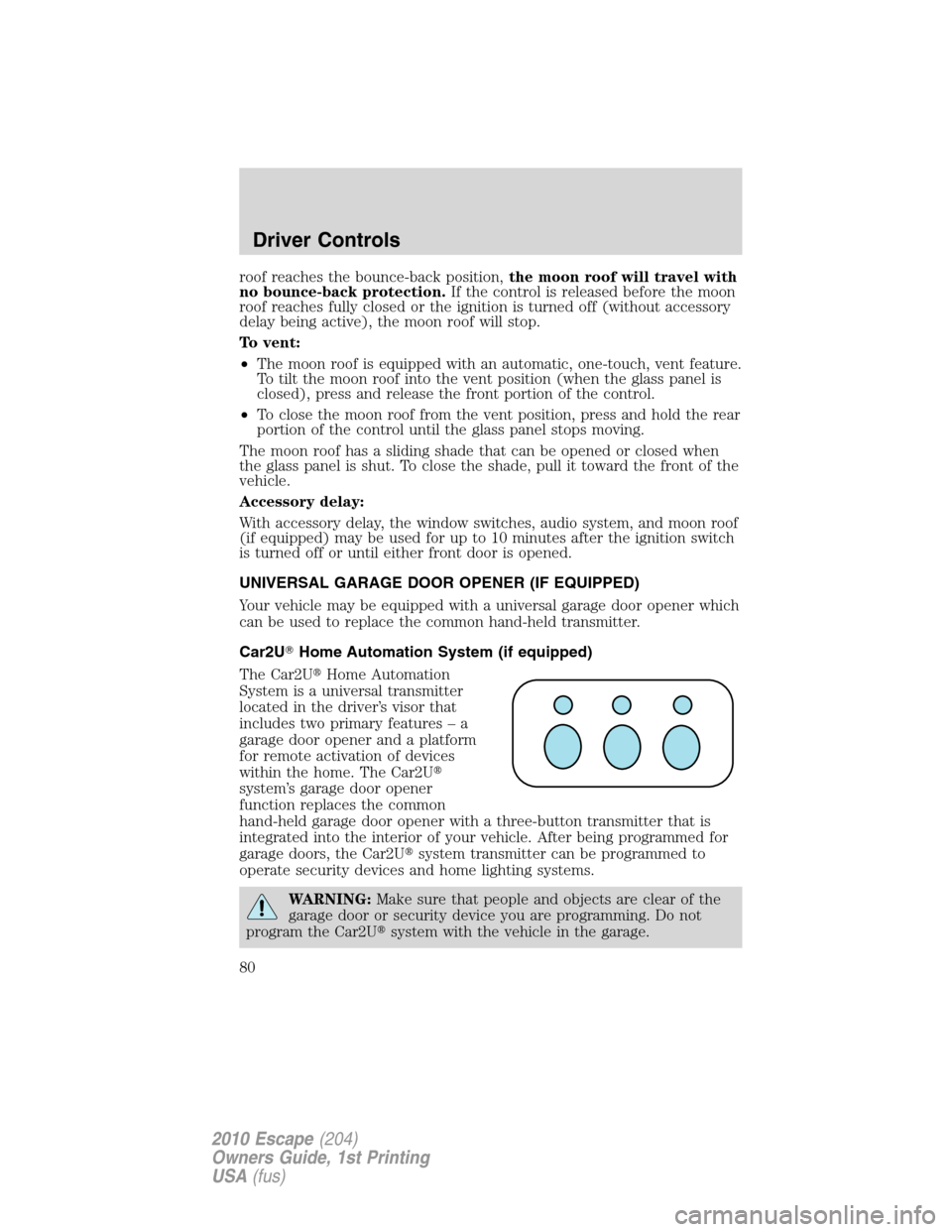 FORD ESCAPE 2010 2.G Manual PDF roof reaches the bounce-back position,the moon roof will travel with
no bounce-back protection.If the control is released before the moon
roof reaches fully closed or the ignition is turned off (witho