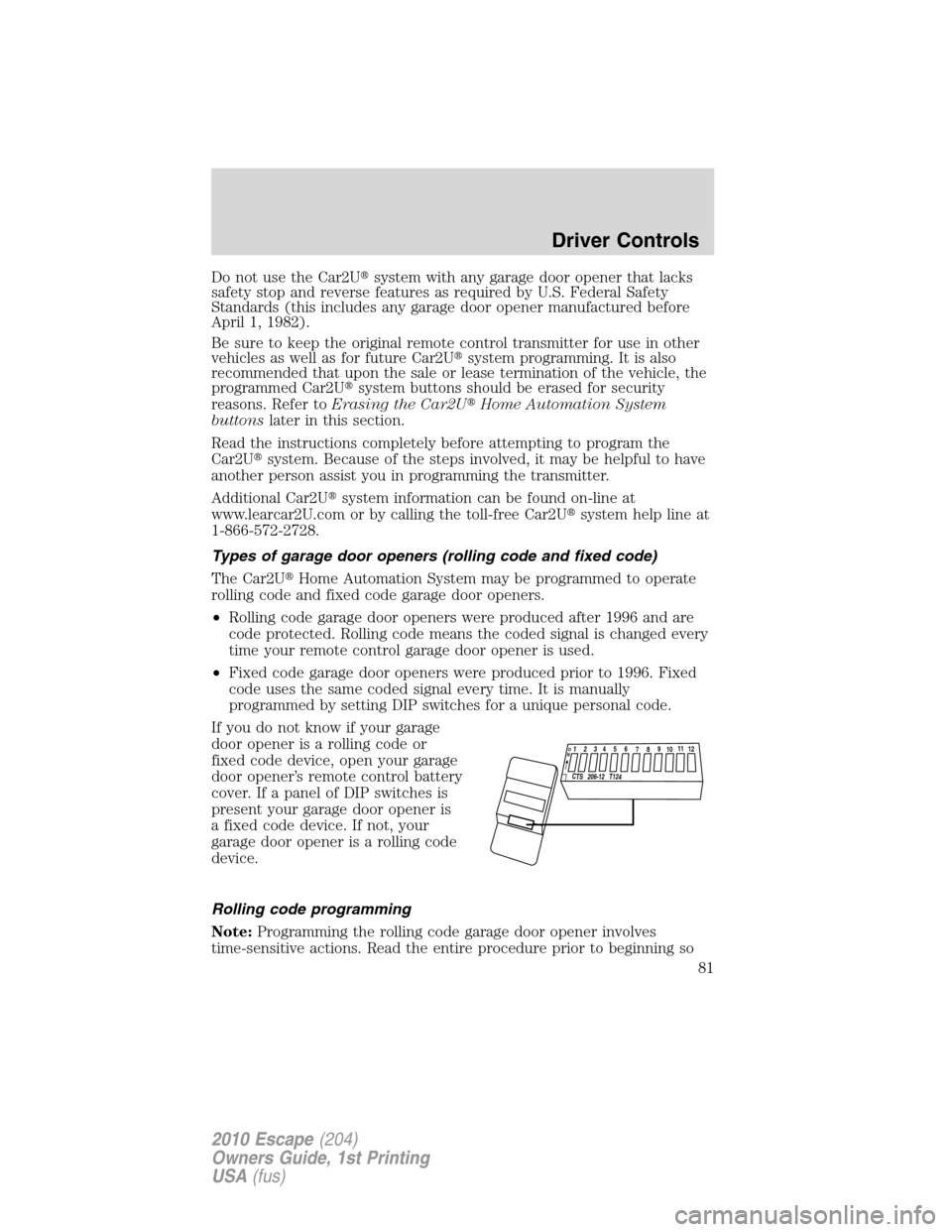 FORD ESCAPE 2010 2.G Owners Manual Do not use the Car2Usystem with any garage door opener that lacks
safety stop and reverse features as required by U.S. Federal Safety
Standards (this includes any garage door opener manufactured befo