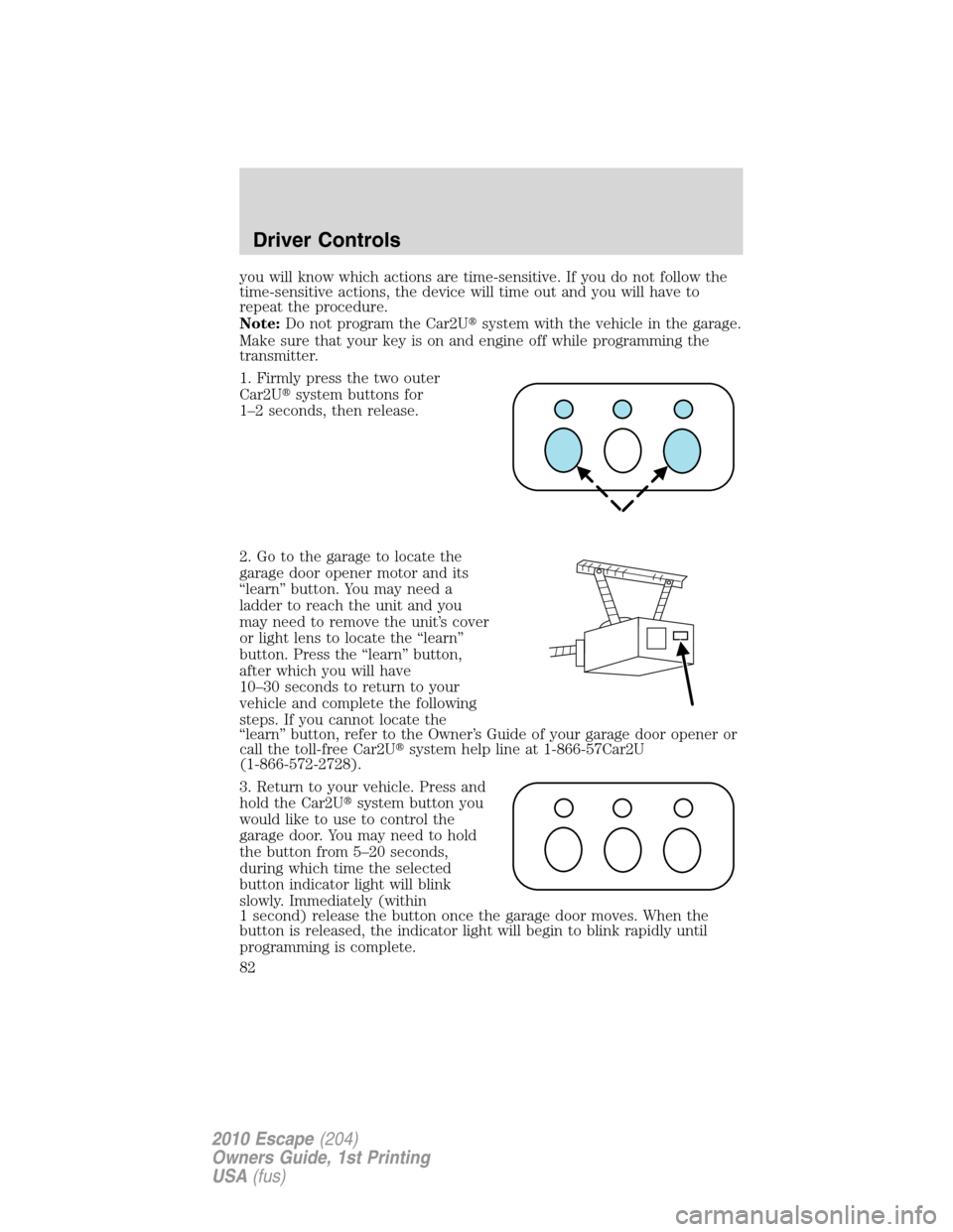 FORD ESCAPE 2010 2.G Manual Online you will know which actions are time-sensitive. If you do not follow the
time-sensitive actions, the device will time out and you will have to
repeat the procedure.
Note:Do not program the Car2Usyste