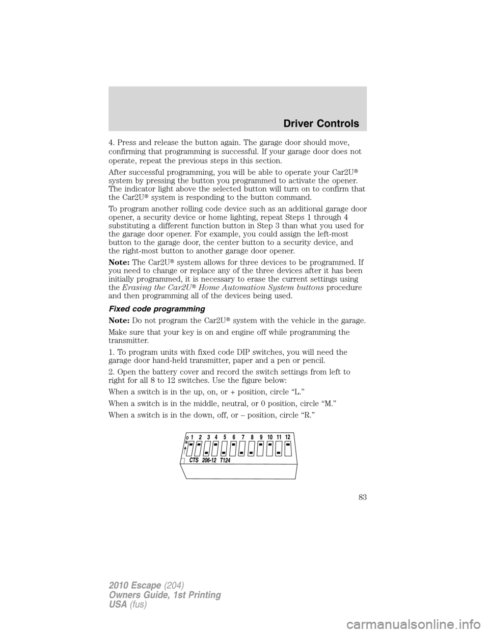 FORD ESCAPE 2010 2.G User Guide 4. Press and release the button again. The garage door should move,
confirming that programming is successful. If your garage door does not
operate, repeat the previous steps in this section.
After su