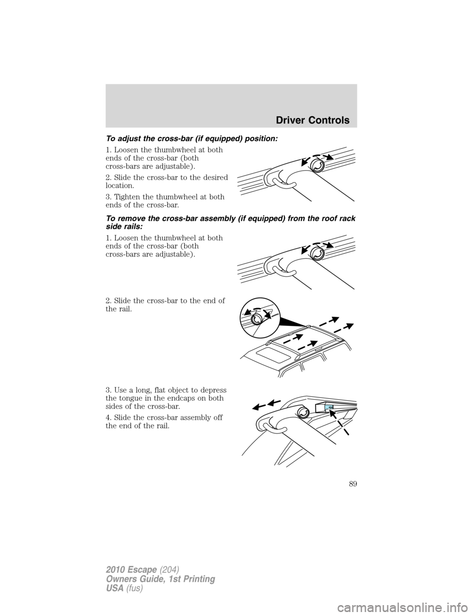 FORD ESCAPE 2010 2.G Manual Online To adjust the cross-bar (if equipped) position:
1. Loosen the thumbwheel at both
ends of the cross-bar (both
cross-bars are adjustable).
2. Slide the cross-bar to the desired
location.
3. Tighten the 