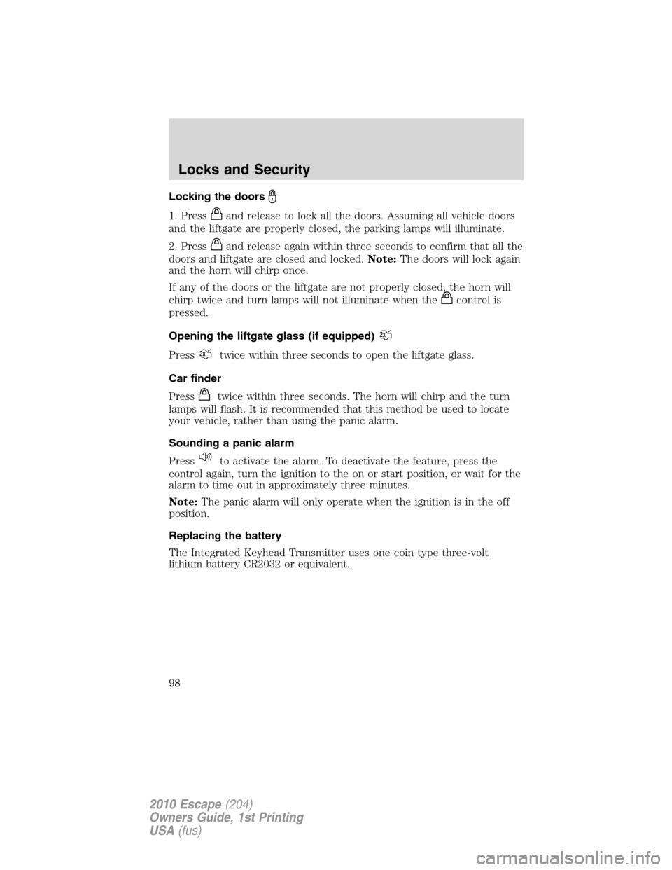 FORD ESCAPE 2010 2.G Owners Manual Locking the doors
1. Pressand release to lock all the doors. Assuming all vehicle doors
and the liftgate are properly closed, the parking lamps will illuminate.
2. Press
and release again within three FORD ESCAPE 2010 2.G Owners Manual Locking the doors
1. Pressand release to lock all the doors. Assuming all vehicle doors
and the liftgate are properly closed, the parking lamps will illuminate.
2. Press
and release again within three
