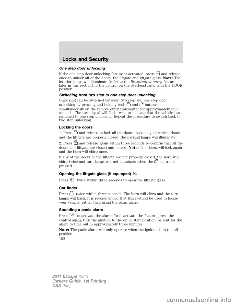 FORD ESCAPE 2011 2.G Owners Manual One step door unlocking
If the one step door unlocking feature is activated, press
and release
once to unlock all of the doors, the liftgate and liftgate glass.Note:The
interior lamps will illuminate FORD ESCAPE 2011 2.G Owners Manual One step door unlocking
If the one step door unlocking feature is activated, press
and release
once to unlock all of the doors, the liftgate and liftgate glass.Note:The
interior lamps will illuminate