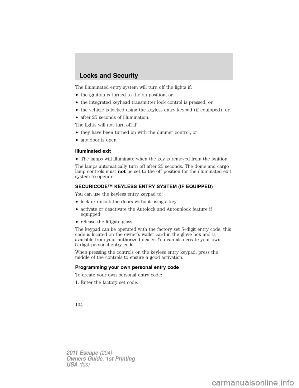 FORD ESCAPE 2011 2.G Owners Manual The illuminated entry system will turn off the lights if:
•the ignition is turned to the on position, or
•the integrated keyhead transmitter lock control is pressed, or
•the vehicle is locked us