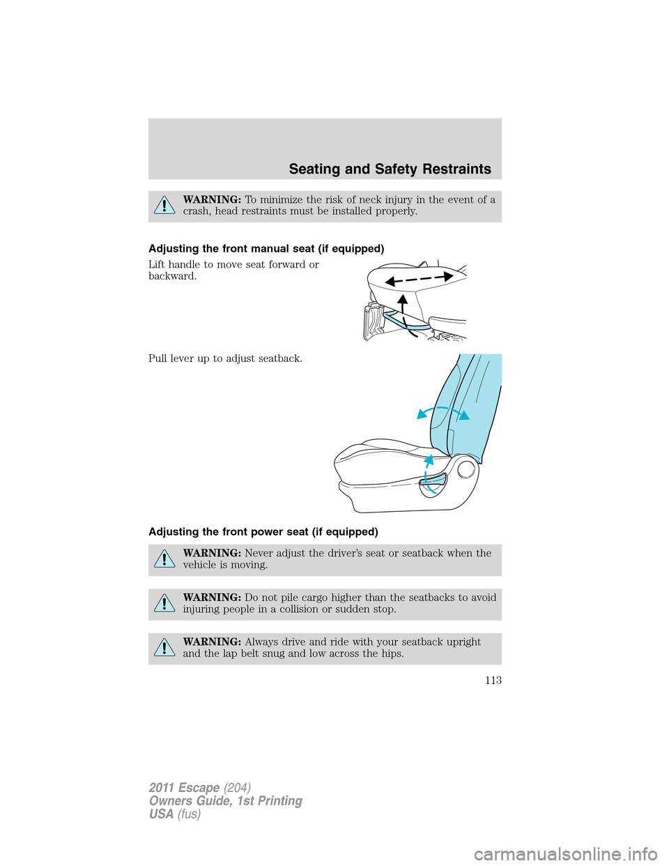 FORD ESCAPE 2011 2.G Owners Guide WARNING:To minimize the risk of neck injury in the event of a
crash, head restraints must be installed properly.
Adjusting the front manual seat (if equipped)
Lift handle to move seat forward or
backw