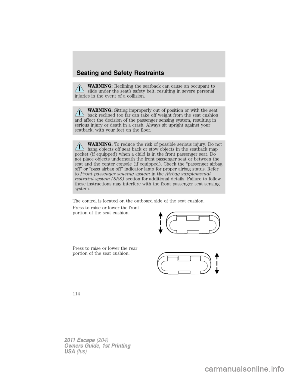 FORD ESCAPE 2011 2.G Service Manual WARNING:Reclining the seatback can cause an occupant to
slide under the seat’s safety belt, resulting in severe personal
injuries in the event of a collision.
WARNING:Sitting improperly out of posit