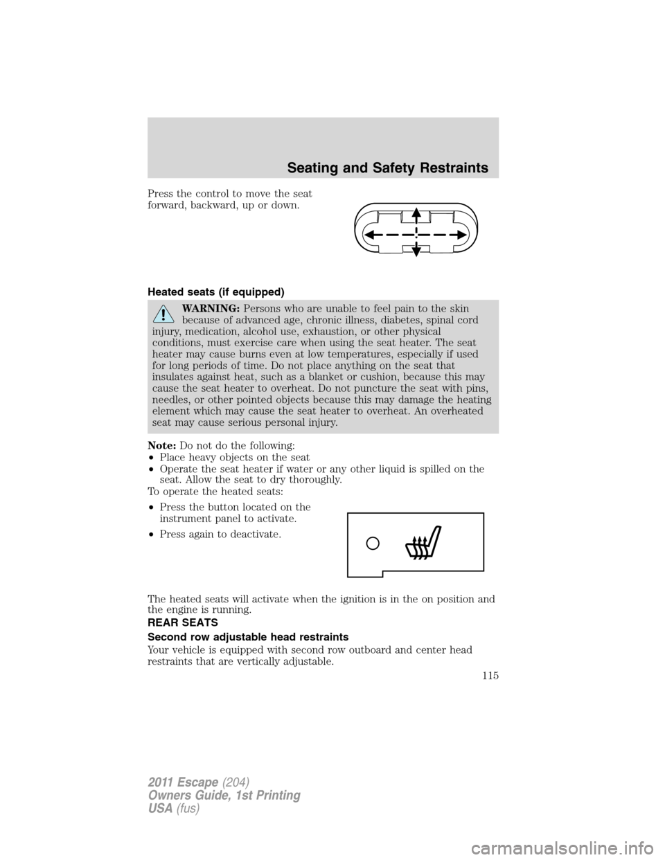 FORD ESCAPE 2011 2.G Service Manual Press the control to move the seat
forward, backward, up or down.
Heated seats (if equipped)
WARNING:Persons who are unable to feel pain to the skin
because of advanced age, chronic illness, diabetes,