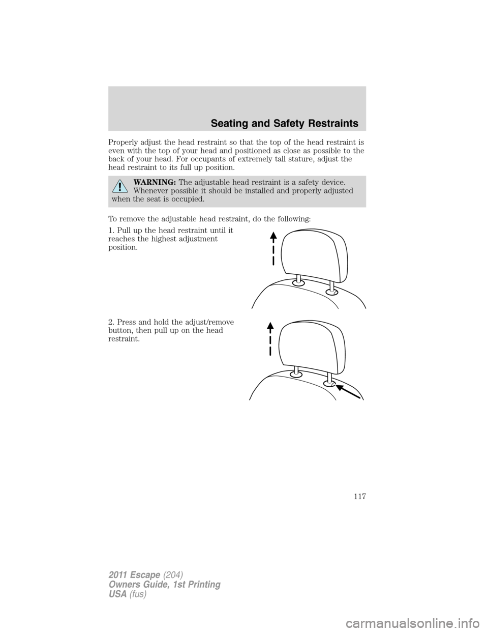 FORD ESCAPE 2011 2.G Service Manual Properly adjust the head restraint so that the top of the head restraint is
even with the top of your head and positioned as close as possible to the
back of your head. For occupants of extremely tall