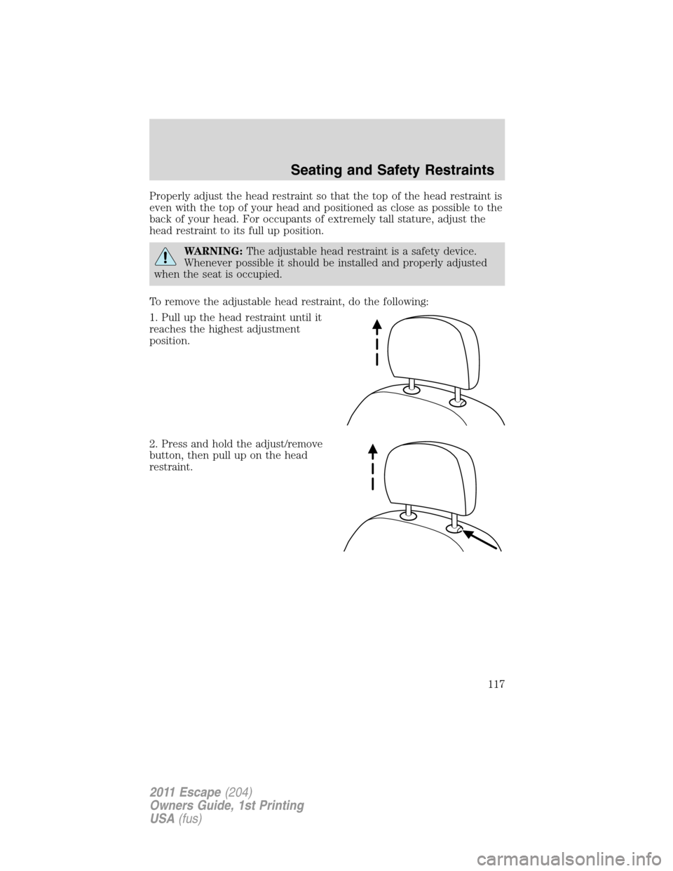 FORD ESCAPE 2011 2.G Owners Manual Properly adjust the head restraint so that the top of the head restraint is
even with the top of your head and positioned as close as possible to the
back of your head. For occupants of extremely tall FORD ESCAPE 2011 2.G Owners Manual Properly adjust the head restraint so that the top of the head restraint is
even with the top of your head and positioned as close as possible to the
back of your head. For occupants of extremely tall