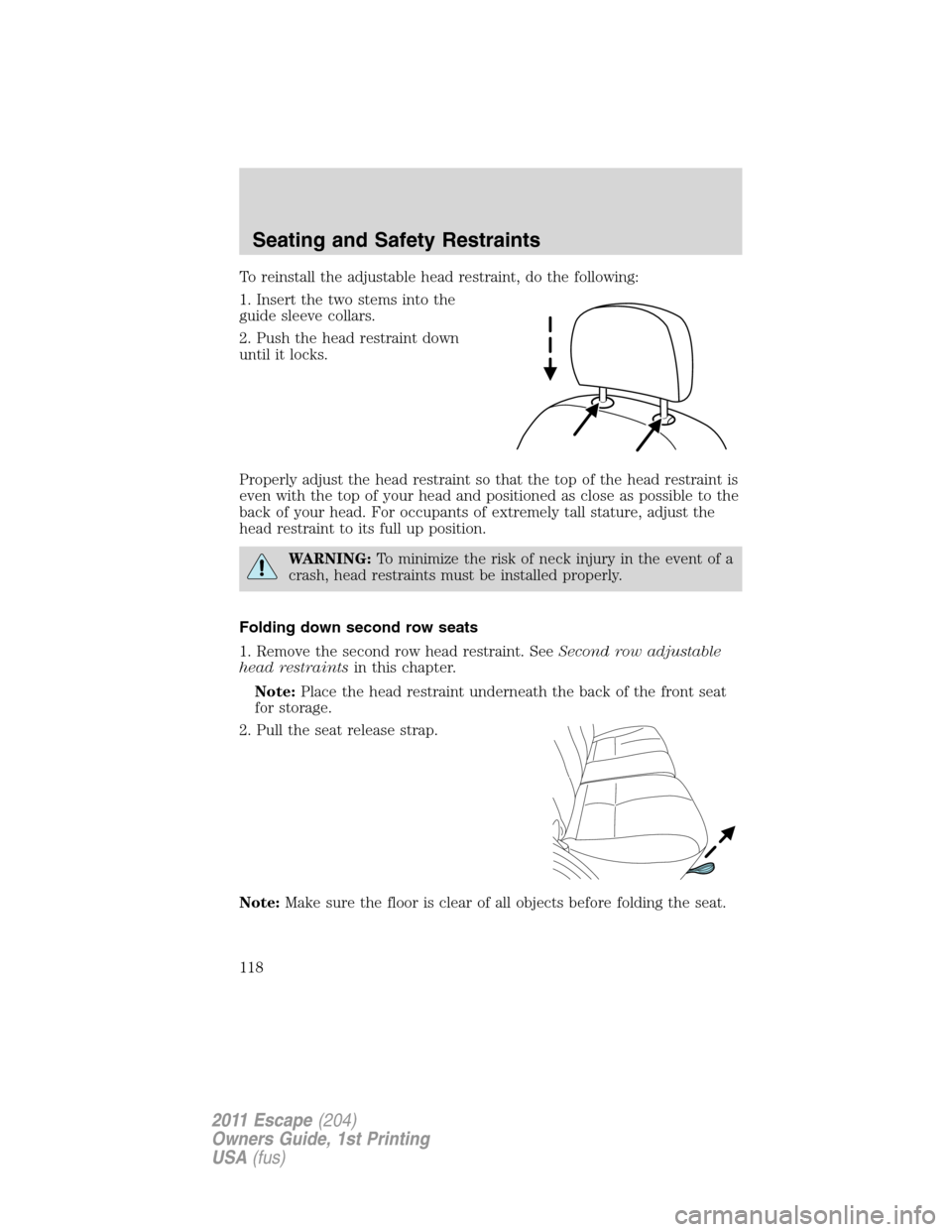FORD ESCAPE 2011 2.G Owners Manual To reinstall the adjustable head restraint, do the following:
1. Insert the two stems into the
guide sleeve collars.
2. Push the head restraint down
until it locks.
Properly adjust the head restraint FORD ESCAPE 2011 2.G Owners Manual To reinstall the adjustable head restraint, do the following:
1. Insert the two stems into the
guide sleeve collars.
2. Push the head restraint down
until it locks.
Properly adjust the head restraint