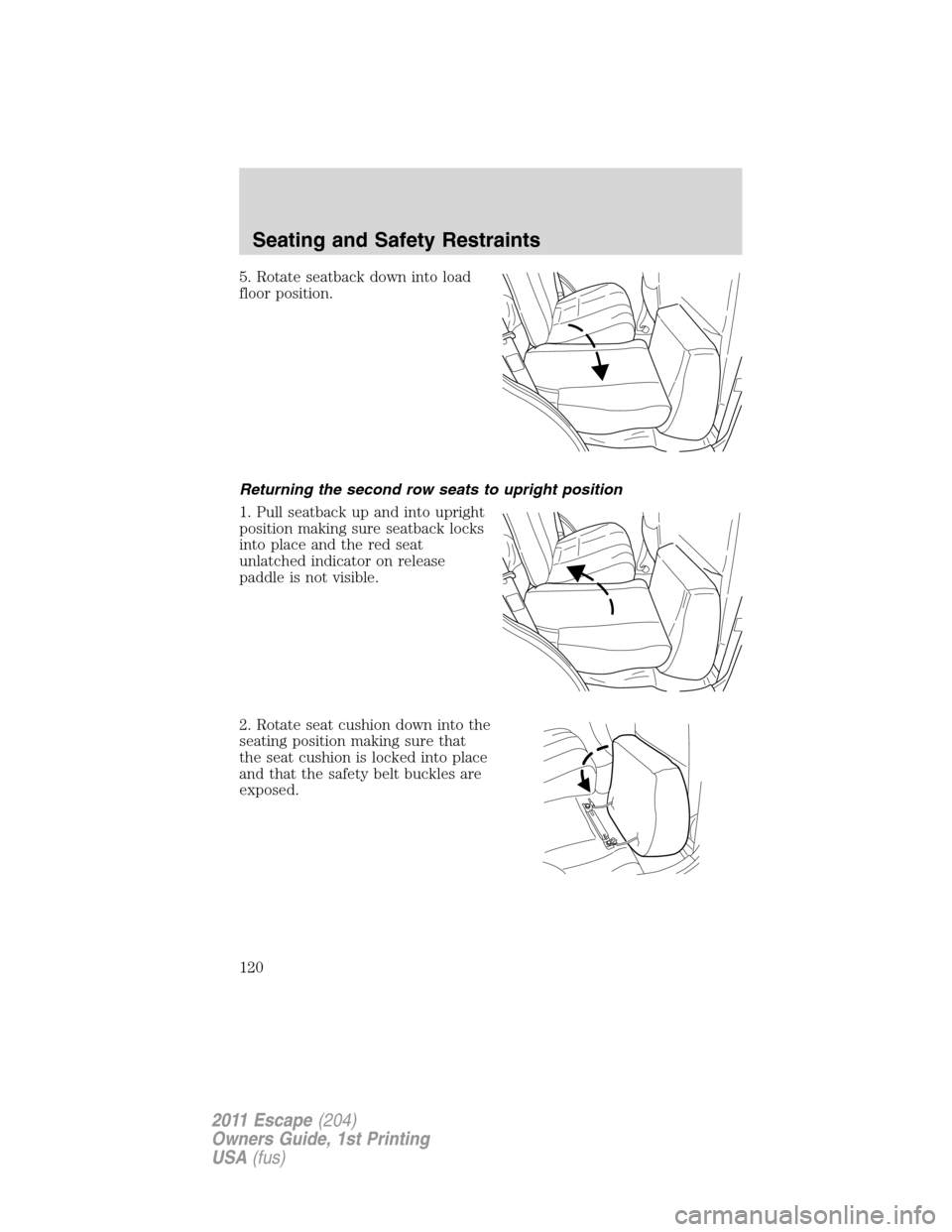 FORD ESCAPE 2011 2.G Owners Manual 5. Rotate seatback down into load
floor position.
Returning the second row seats to upright position
1. Pull seatback up and into upright
position making sure seatback locks
into place and the red sea FORD ESCAPE 2011 2.G Owners Manual 5. Rotate seatback down into load
floor position.
Returning the second row seats to upright position
1. Pull seatback up and into upright
position making sure seatback locks
into place and the red sea