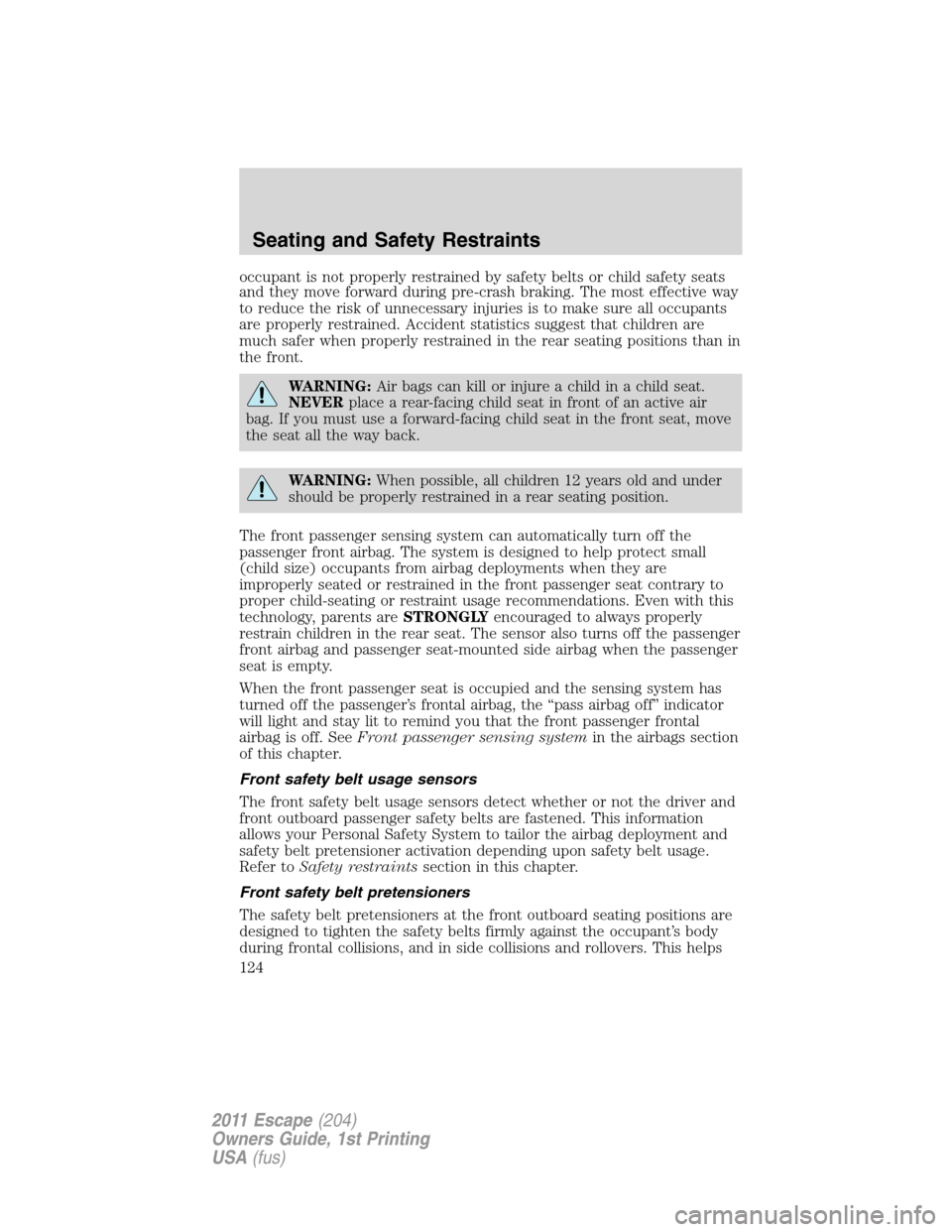 FORD ESCAPE 2011 2.G Service Manual occupant is not properly restrained by safety belts or child safety seats
and they move forward during pre-crash braking. The most effective way
to reduce the risk of unnecessary injuries is to make s