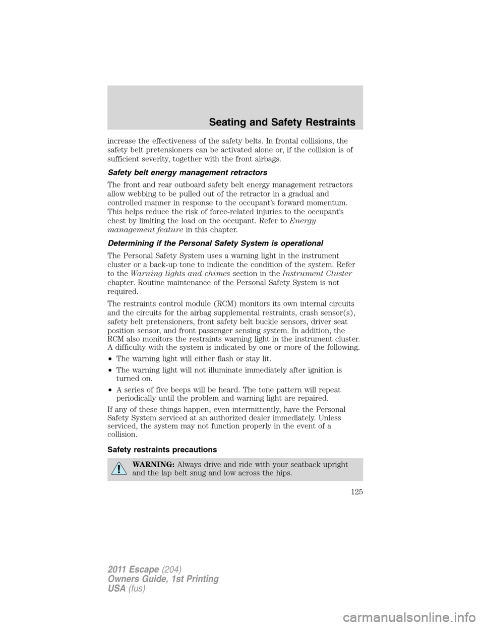 FORD ESCAPE 2011 2.G Service Manual increase the effectiveness of the safety belts. In frontal collisions, the
safety belt pretensioners can be activated alone or, if the collision is of
sufficient severity, together with the front airb