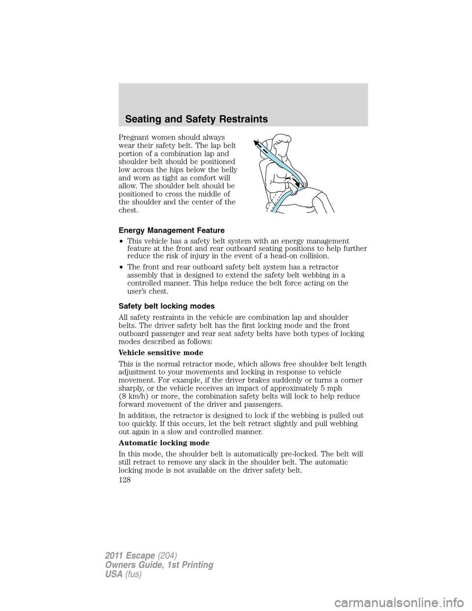 FORD ESCAPE 2011 2.G Owners Manual Pregnant women should always
wear their safety belt. The lap belt
portion of a combination lap and
shoulder belt should be positioned
low across the hips below the belly
and worn as tight as comfort w