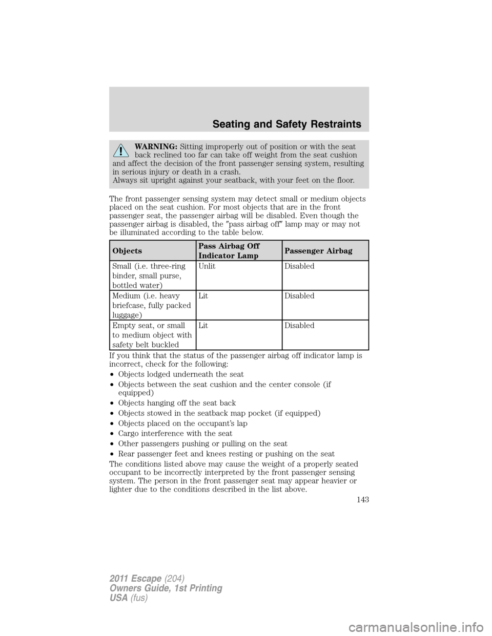 FORD ESCAPE 2011 2.G Owners Manual WARNING:Sitting improperly out of position or with the seat
back reclined too far can take off weight from the seat cushion
and affect the decision of the front passenger sensing system, resulting
in 