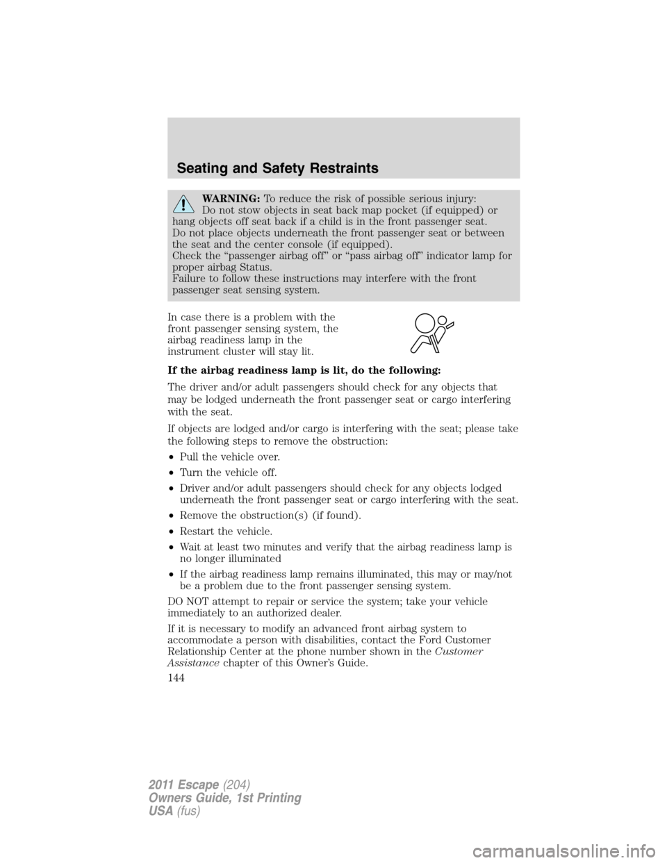 FORD ESCAPE 2011 2.G Owners Manual WARNING:To reduce the risk of possible serious injury:
Do not stow objects in seat back map pocket (if equipped) or
hang objects off seat back if a child is in the front passenger seat.
Do not place o