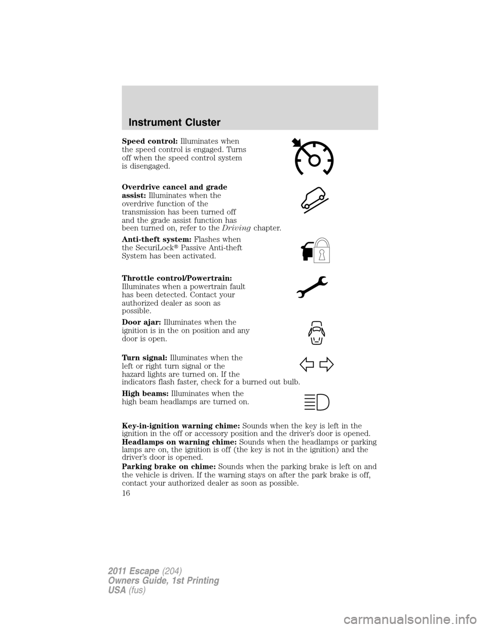 FORD ESCAPE 2011 2.G Owners Manual Speed control:Illuminates when
the speed control is engaged. Turns
off when the speed control system
is disengaged.
Overdrive cancel and grade
assist:Illuminates when the
overdrive function of the
tra FORD ESCAPE 2011 2.G Owners Manual Speed control:Illuminates when
the speed control is engaged. Turns
off when the speed control system
is disengaged.
Overdrive cancel and grade
assist:Illuminates when the
overdrive function of the
tra