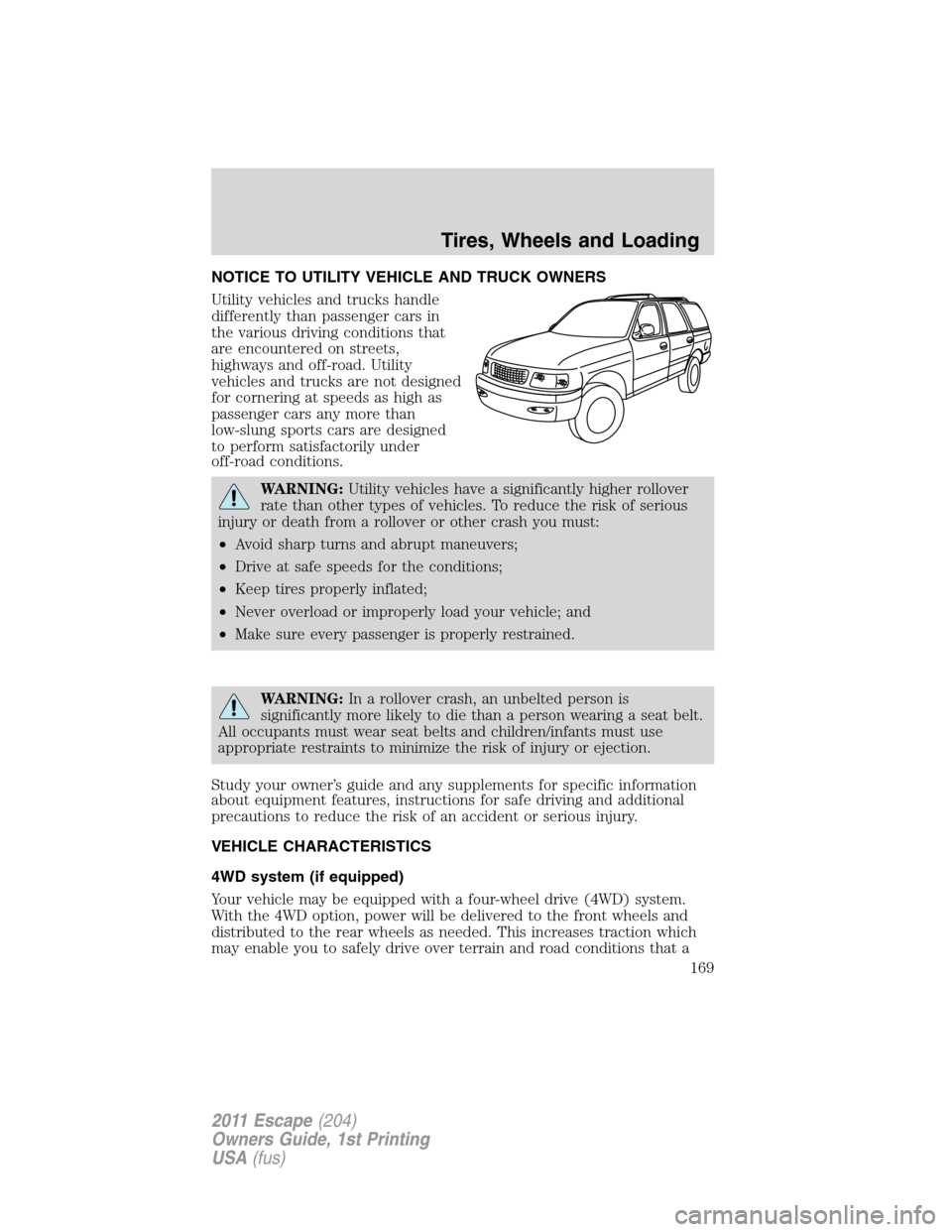 FORD ESCAPE 2011 2.G Owners Manual NOTICE TO UTILITY VEHICLE AND TRUCK OWNERS
Utility vehicles and trucks handle
differently than passenger cars in
the various driving conditions that
are encountered on streets,
highways and off-road. 