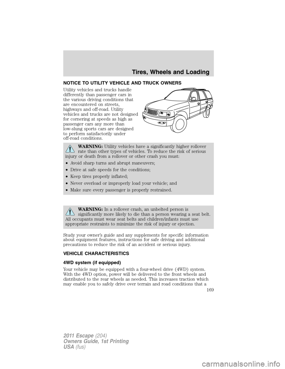 FORD ESCAPE 2011 2.G Owners Manual NOTICE TO UTILITY VEHICLE AND TRUCK OWNERS
Utility vehicles and trucks handle
differently than passenger cars in
the various driving conditions that
are encountered on streets,
highways and off-road. FORD ESCAPE 2011 2.G Owners Manual NOTICE TO UTILITY VEHICLE AND TRUCK OWNERS
Utility vehicles and trucks handle
differently than passenger cars in
the various driving conditions that
are encountered on streets,
highways and off-road.