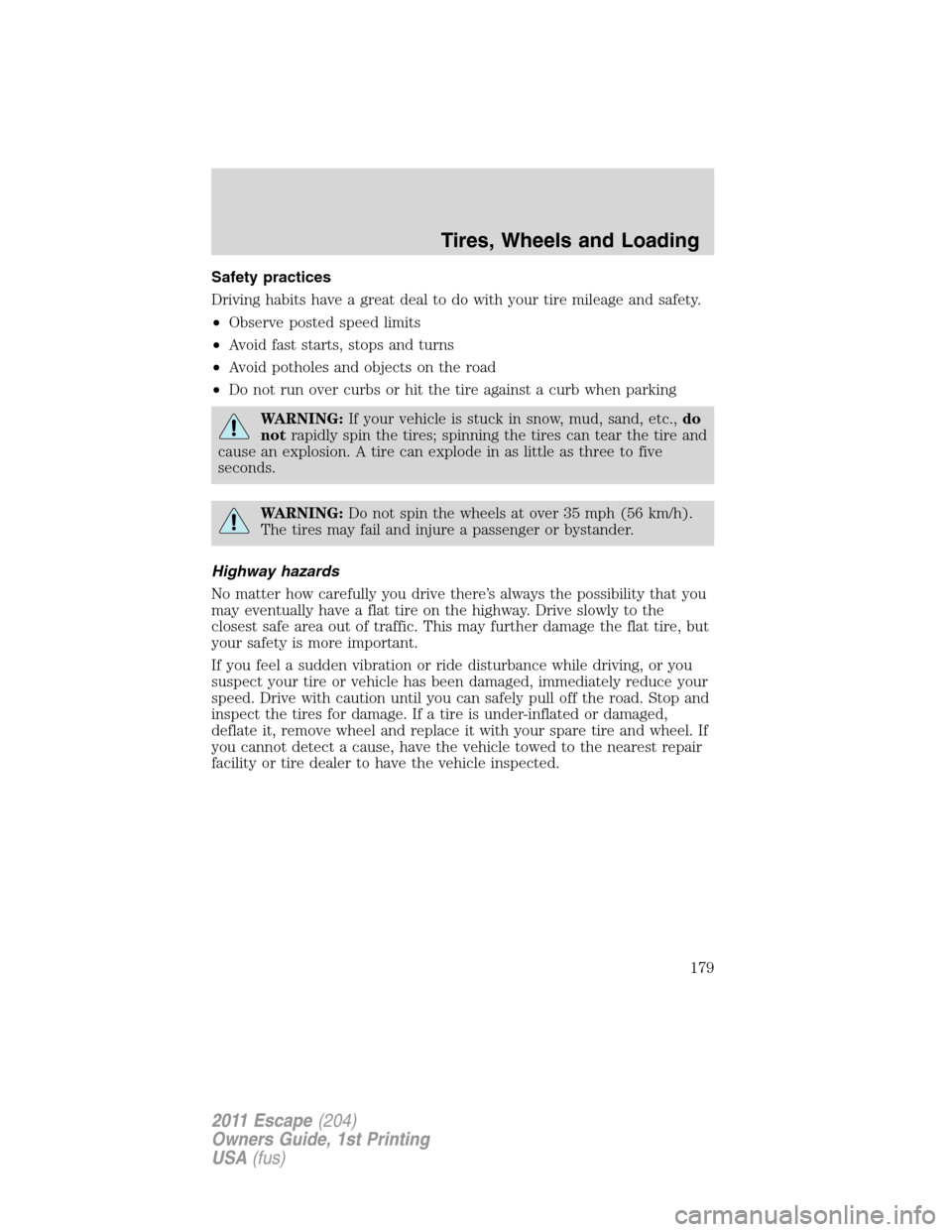 FORD ESCAPE 2011 2.G Owners Manual Safety practices
Driving habits have a great deal to do with your tire mileage and safety.
•Observe posted speed limits
•Avoid fast starts, stops and turns
•Avoid potholes and objects on the roa