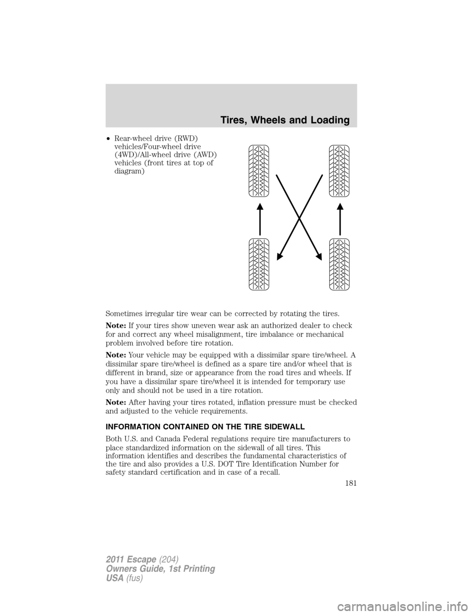 FORD ESCAPE 2011 2.G Owners Manual •Rear-wheel drive (RWD)
vehicles/Four-wheel drive
(4WD)/All-wheel drive (AWD)
vehicles (front tires at top of
diagram)
Sometimes irregular tire wear can be corrected by rotating the tires.
Note:If y