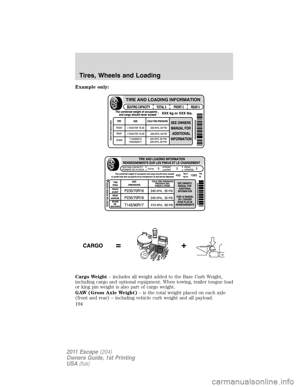 FORD ESCAPE 2011 2.G Owners Manual Example only:
Cargo Weight– includes all weight added to the Base Curb Weight,
including cargo and optional equipment. When towing, trailer tongue load
or king pin weight is also part of cargo weigh FORD ESCAPE 2011 2.G Owners Manual Example only:
Cargo Weight– includes all weight added to the Base Curb Weight,
including cargo and optional equipment. When towing, trailer tongue load
or king pin weight is also part of cargo weigh