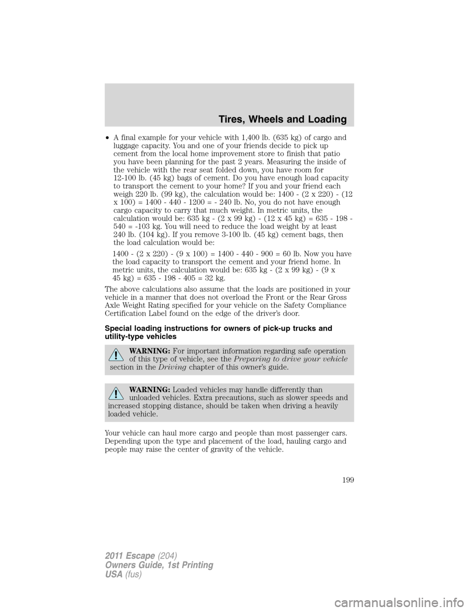 FORD ESCAPE 2011 2.G Owners Manual •A final example for your vehicle with 1,400 lb. (635 kg) of cargo and
luggage capacity. You and one of your friends decide to pick up
cement from the local home improvement store to finish that pat FORD ESCAPE 2011 2.G Owners Manual •A final example for your vehicle with 1,400 lb. (635 kg) of cargo and
luggage capacity. You and one of your friends decide to pick up
cement from the local home improvement store to finish that pat