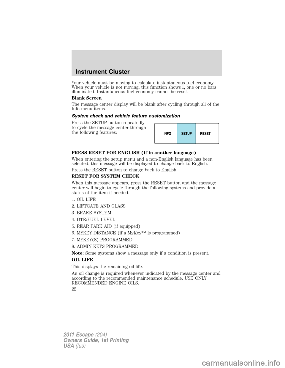 FORD ESCAPE 2011 2.G Owners Manual Your vehicle must be moving to calculate instantaneous fuel economy.
When your vehicle is not moving, this function shows↓, one or no bars
illuminated. Instantaneous fuel economy cannot be reset.
Bl FORD ESCAPE 2011 2.G Owners Manual Your vehicle must be moving to calculate instantaneous fuel economy.
When your vehicle is not moving, this function shows↓, one or no bars
illuminated. Instantaneous fuel economy cannot be reset.
Bl