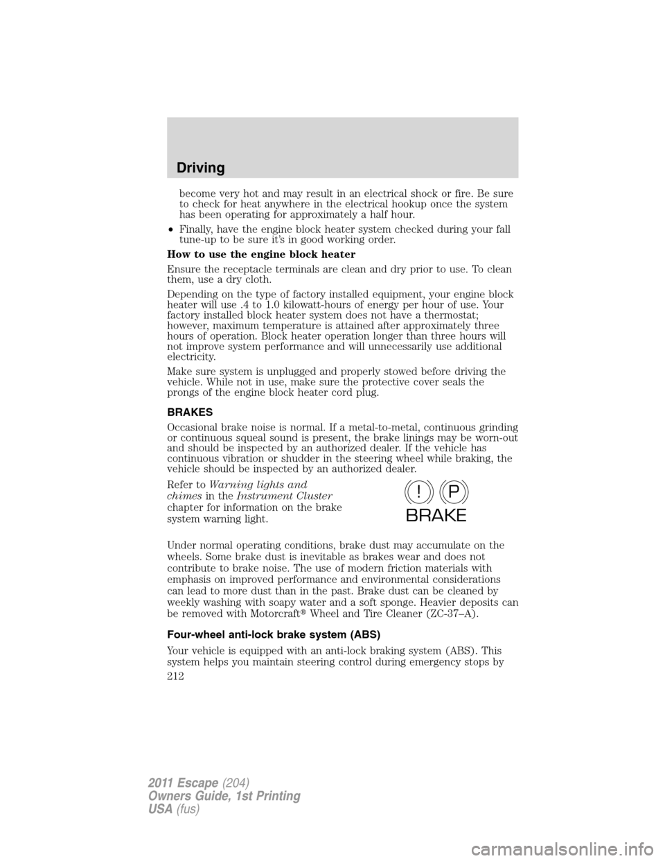 FORD ESCAPE 2011 2.G Owners Manual become very hot and may result in an electrical shock or fire. Be sure
to check for heat anywhere in the electrical hookup once the system
has been operating for approximately a half hour.
•Finally,