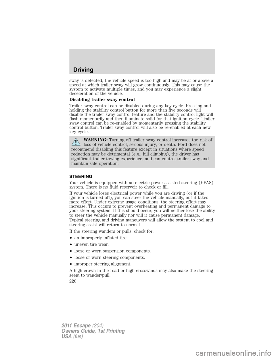 FORD ESCAPE 2011 2.G Owners Manual sway is detected, the vehicle speed is too high and may be at or above a
speed at which trailer sway will grow continuously. This may cause the
system to activate multiple times, and you may experienc