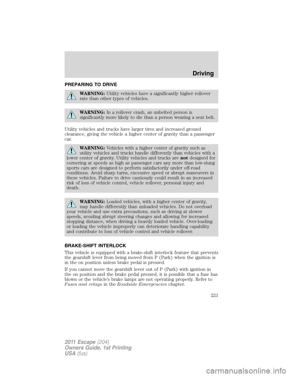 FORD ESCAPE 2011 2.G Owners Manual PREPARING TO DRIVE
WARNING:Utility vehicles have a significantly higher rollover
rate than other types of vehicles.
WARNING:In a rollover crash, an unbelted person is
significantly more likely to die 