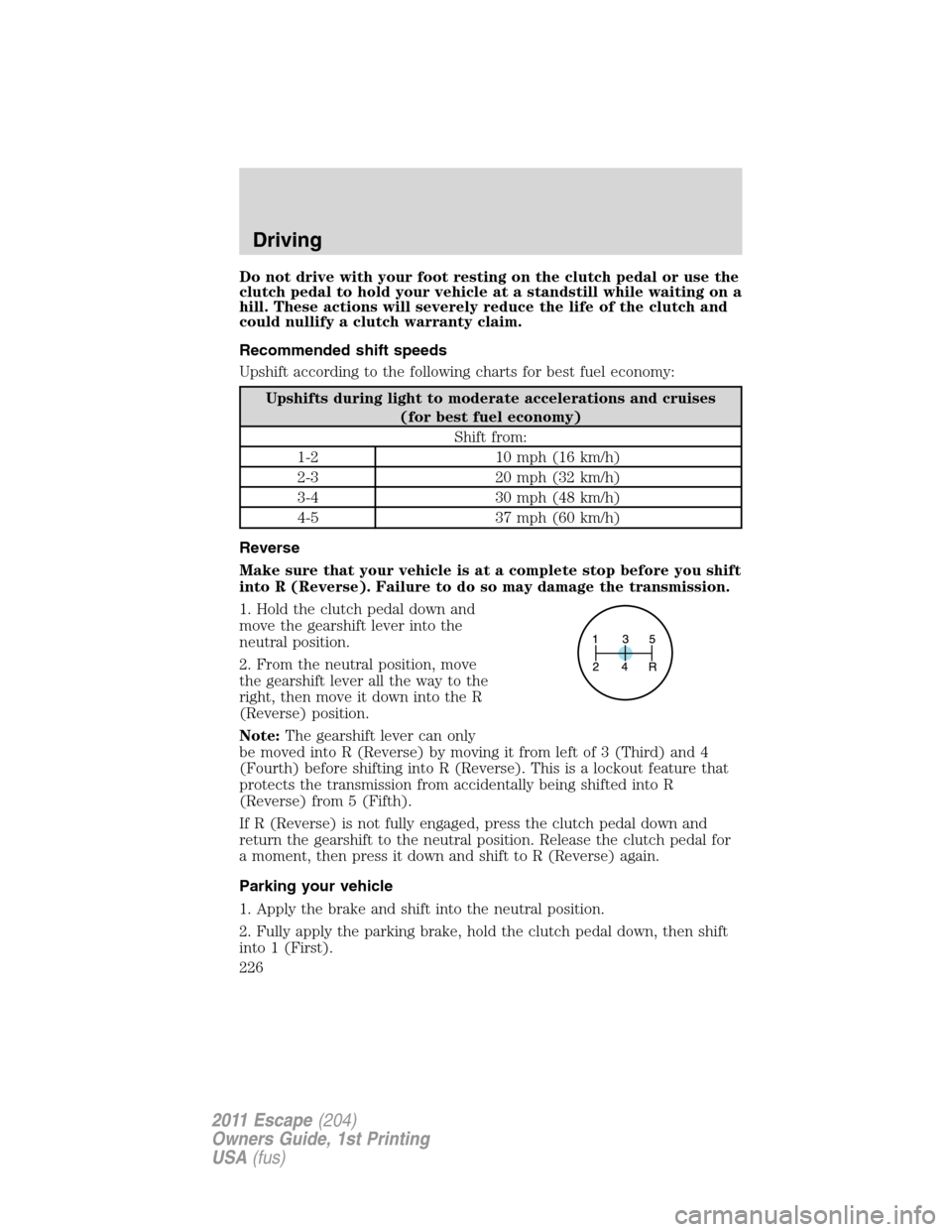 FORD ESCAPE 2011 2.G Owners Manual Do not drive with your foot resting on the clutch pedal or use the
clutch pedal to hold your vehicle at a standstill while waiting on a
hill. These actions will severely reduce the life of the clutch FORD ESCAPE 2011 2.G Owners Manual Do not drive with your foot resting on the clutch pedal or use the
clutch pedal to hold your vehicle at a standstill while waiting on a
hill. These actions will severely reduce the life of the clutch