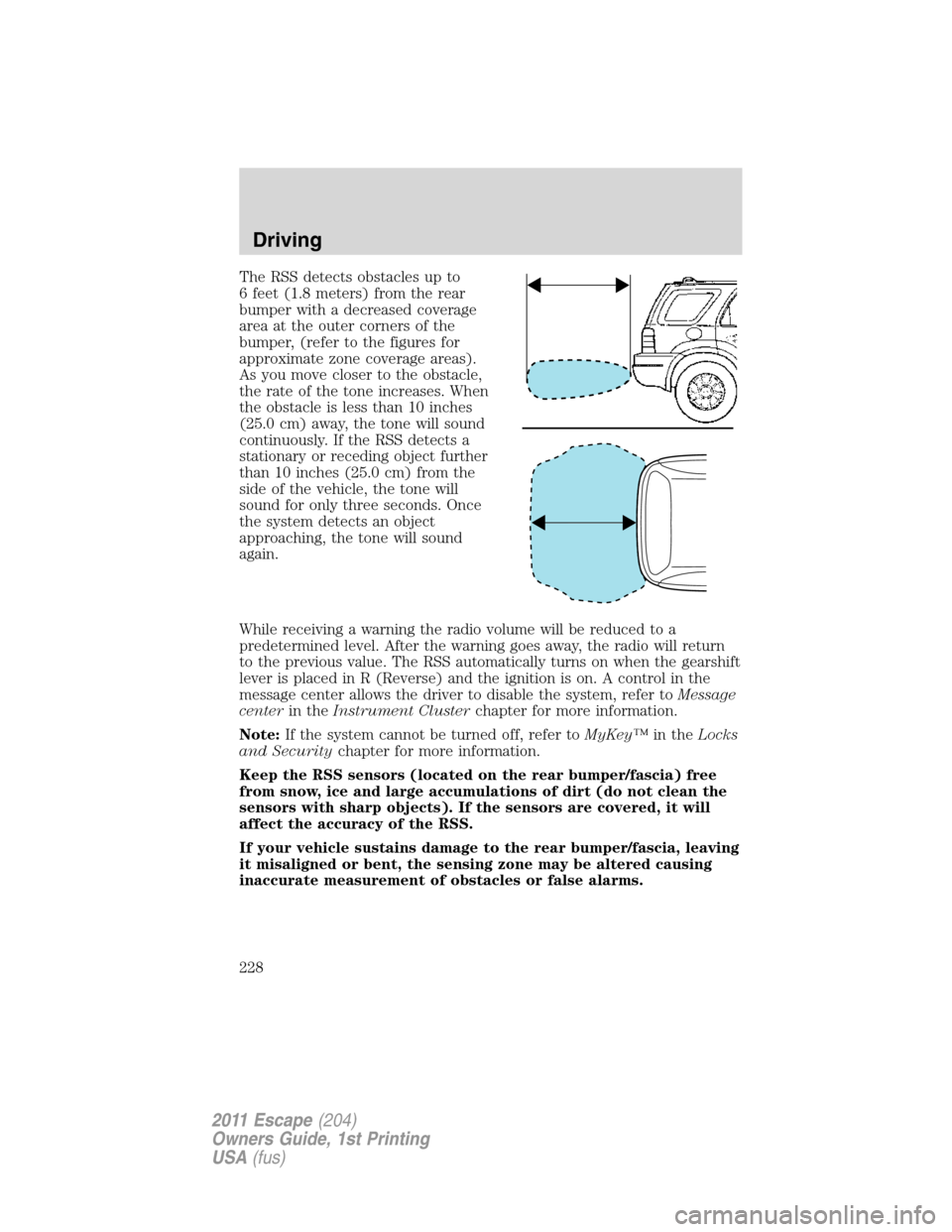 FORD ESCAPE 2011 2.G User Guide The RSS detects obstacles up to
6 feet (1.8 meters) from the rear
bumper with a decreased coverage
area at the outer corners of the
bumper, (refer to the figures for
approximate zone coverage areas).
