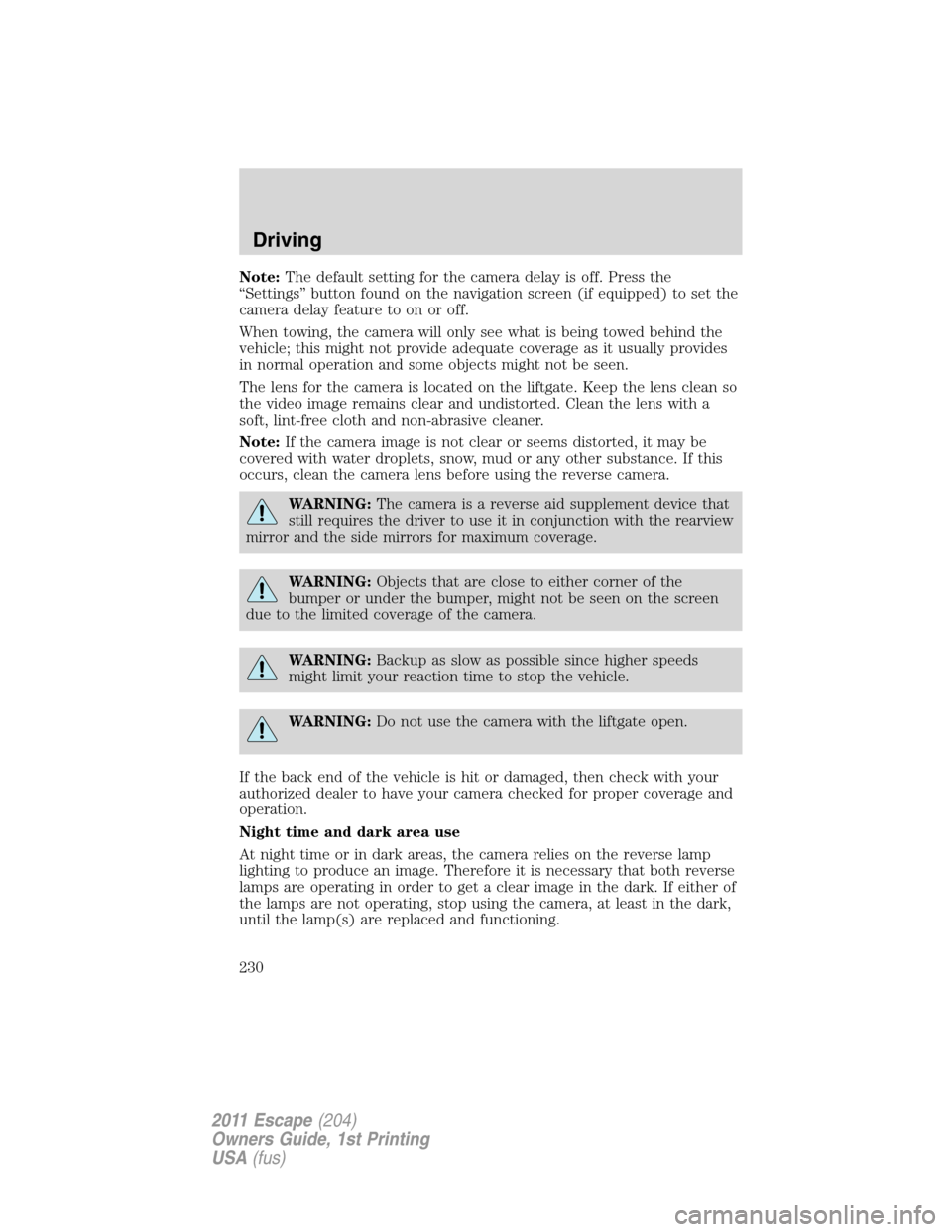 FORD ESCAPE 2011 2.G Owners Manual Note:The default setting for the camera delay is off. Press the
“Settings” button found on the navigation screen (if equipped) to set the
camera delay feature to on or off.
When towing, the camera FORD ESCAPE 2011 2.G Owners Manual Note:The default setting for the camera delay is off. Press the
“Settings” button found on the navigation screen (if equipped) to set the
camera delay feature to on or off.
When towing, the camera