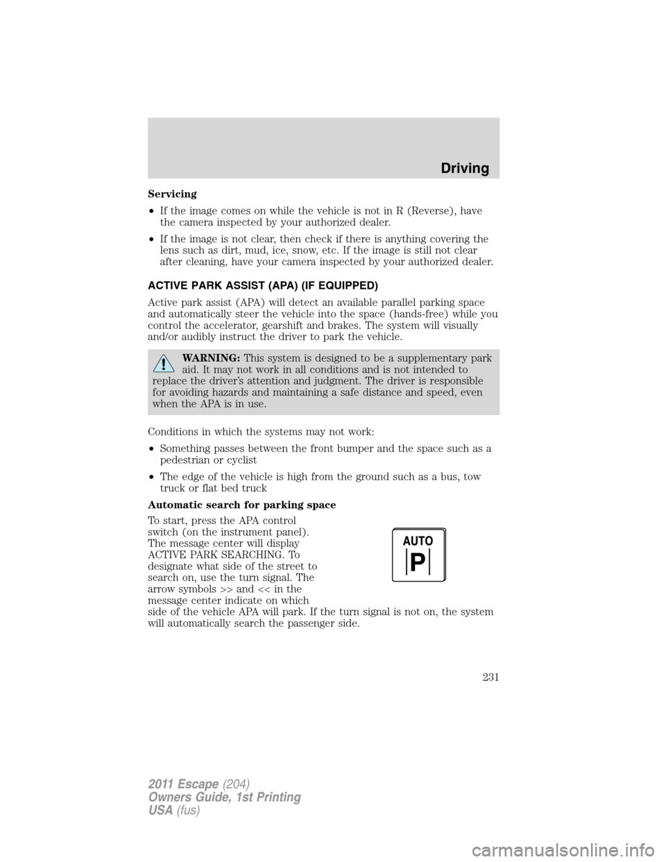 FORD ESCAPE 2011 2.G Owners Manual Servicing
•If the image comes on while the vehicle is not in R (Reverse), have
the camera inspected by your authorized dealer.
•If the image is not clear, then check if there is anything covering 