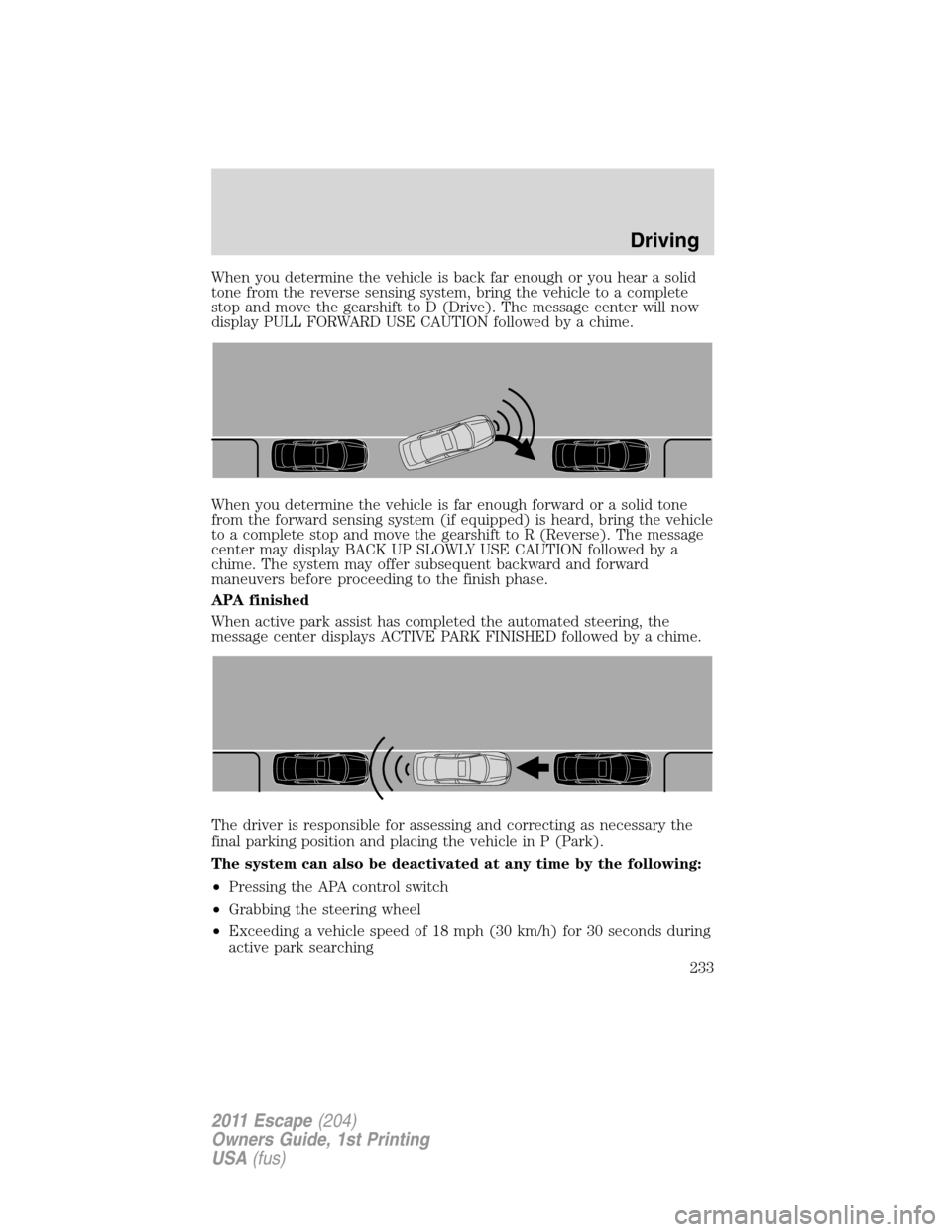 FORD ESCAPE 2011 2.G Owners Manual When you determine the vehicle is back far enough or you hear a solid
tone from the reverse sensing system, bring the vehicle to a complete
stop and move the gearshift to D (Drive). The message center