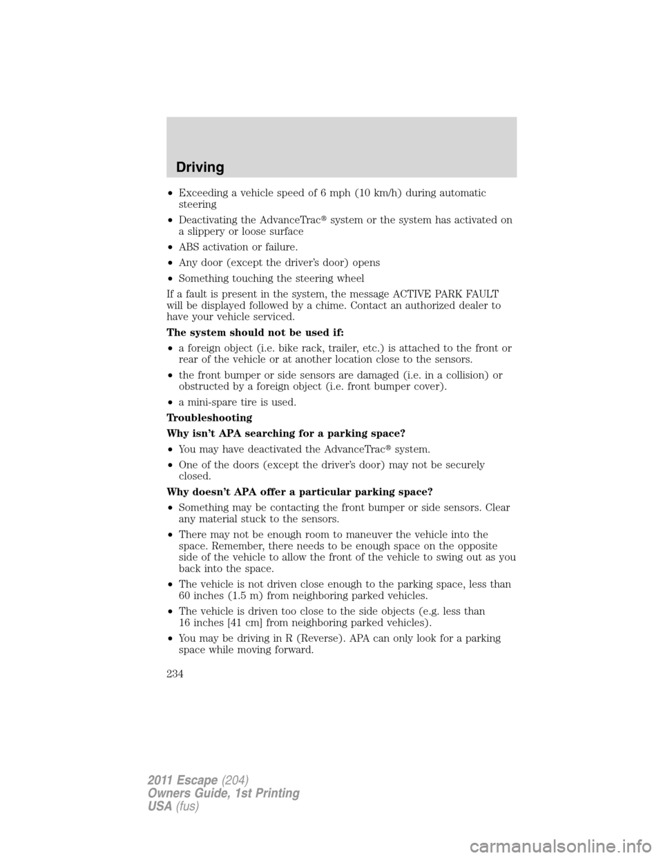 FORD ESCAPE 2011 2.G Owners Manual •Exceeding a vehicle speed of 6 mph (10 km/h) during automatic
steering
•Deactivating the AdvanceTracsystem or the system has activated on
a slippery or loose surface
•ABS activation or failure