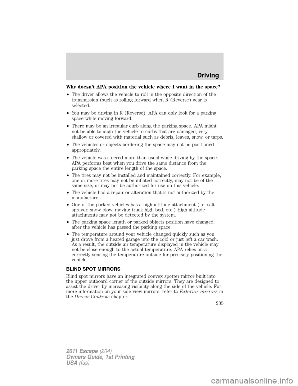 FORD ESCAPE 2011 2.G User Guide Why doesn’t APA position the vehicle where I want in the space?
•The driver allows the vehicle to roll in the opposite direction of the
transmission (such as rolling forward when R (Reverse) gear 