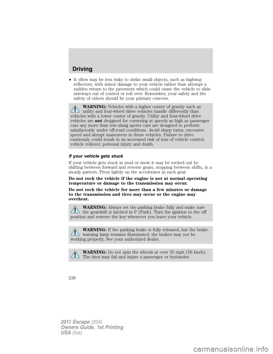 FORD ESCAPE 2011 2.G Owners Manual •It often may be less risky to strike small objects, such as highway
reflectors, with minor damage to your vehicle rather than attempt a
sudden return to the pavement which could cause the vehicle t