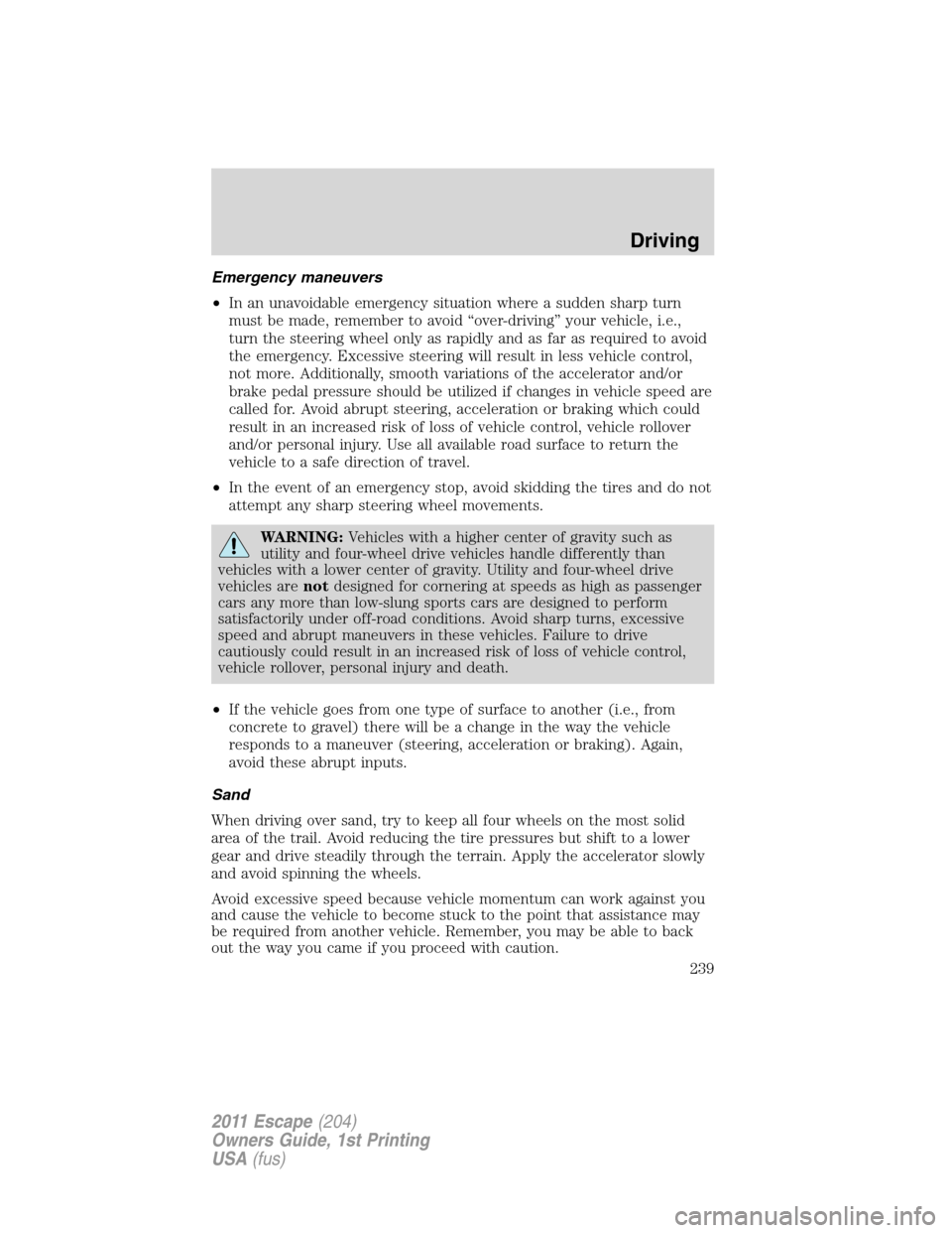 FORD ESCAPE 2011 2.G Owners Manual Emergency maneuvers
•In an unavoidable emergency situation where a sudden sharp turn
must be made, remember to avoid “over-driving” your vehicle, i.e.,
turn the steering wheel only as rapidly an