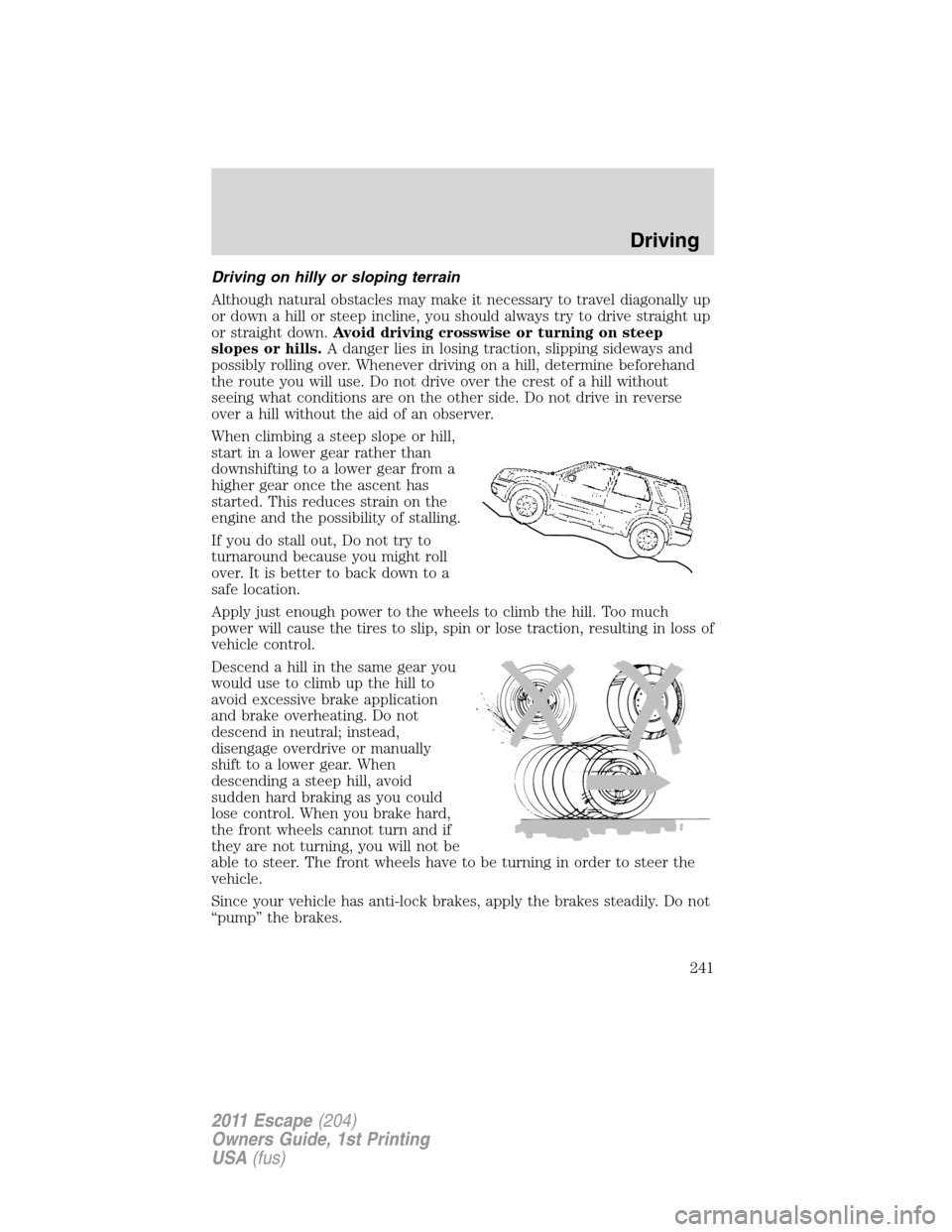 FORD ESCAPE 2011 2.G Owners Manual Driving on hilly or sloping terrain
Although natural obstacles may make it necessary to travel diagonally up
or down a hill or steep incline, you should always try to drive straight up
or straight dow