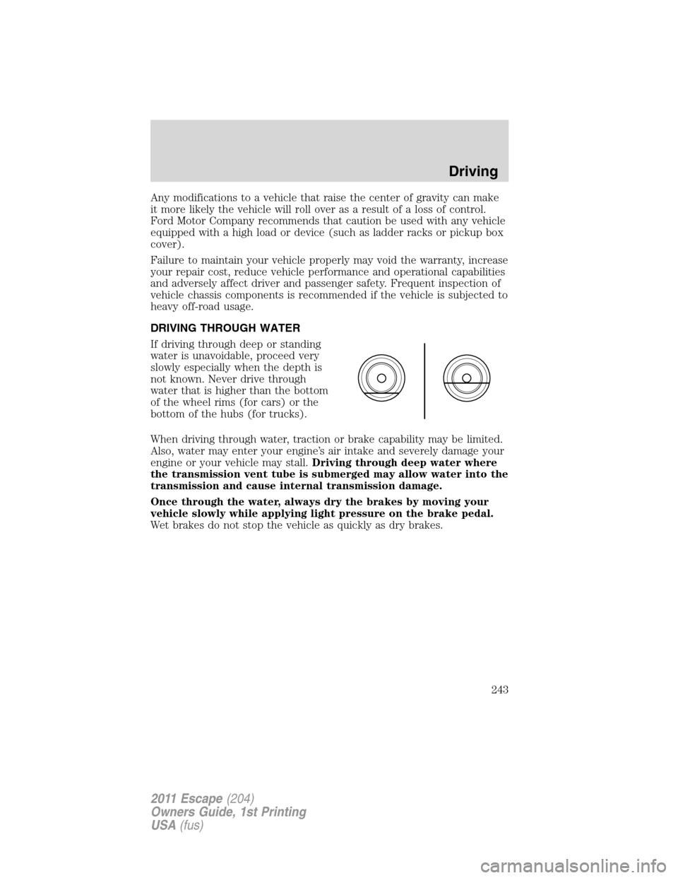 FORD ESCAPE 2011 2.G Owners Manual Any modifications to a vehicle that raise the center of gravity can make
it more likely the vehicle will roll over as a result of a loss of control.
Ford Motor Company recommends that caution be used 